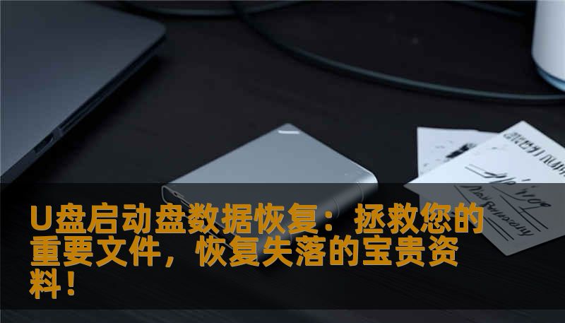 U盘启动盘数据恢复：拯救您的重要文件，恢复失落的宝贵资料！