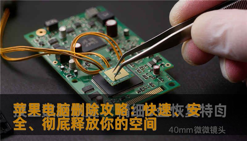 苹果电脑删除攻略：快速、安全、彻底释放你的空间