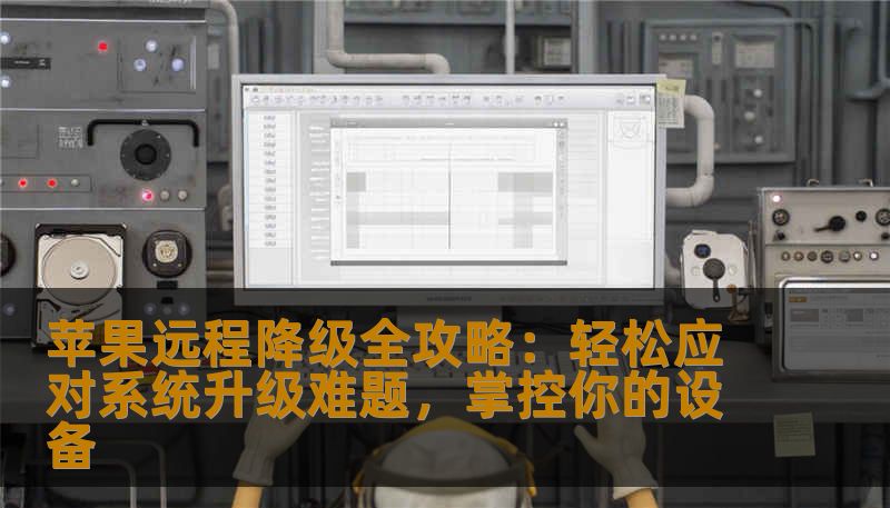 苹果远程降级全攻略：轻松应对系统升级难题，掌控你的设备