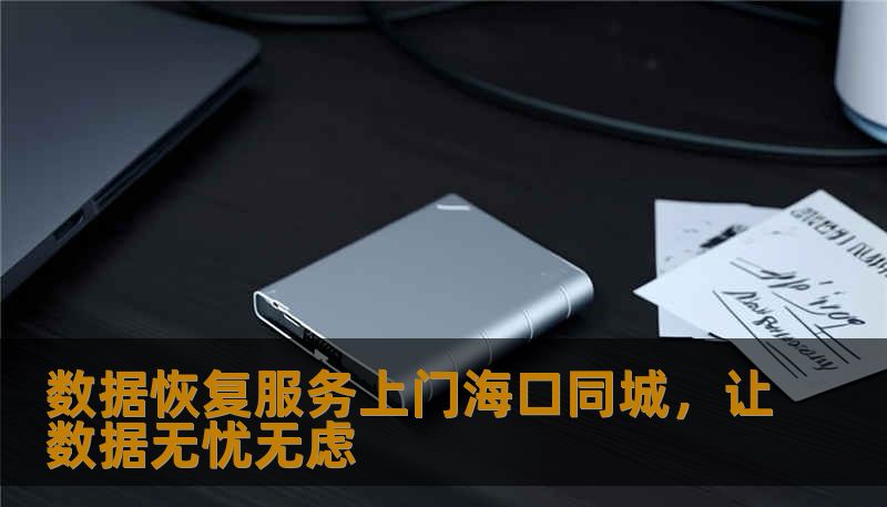 数据恢复服务上门海口同城,让数据无忧无虑 数据恢复服务上门海口同城,让数据无忧无虑