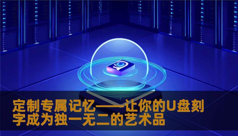 定制专属记忆——让你的U盘刻字成为独一无二的艺术品