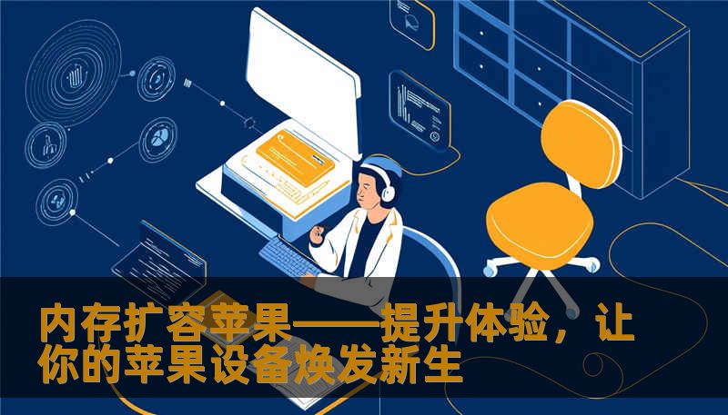 内存扩容苹果——提升体验，让你的苹果设备焕发新生