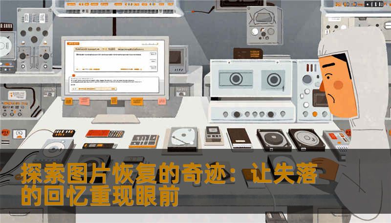 探索图片恢复的奇迹:让失落的回忆重现眼前 探索图片恢复的奇迹:让失落的回忆重现眼前
