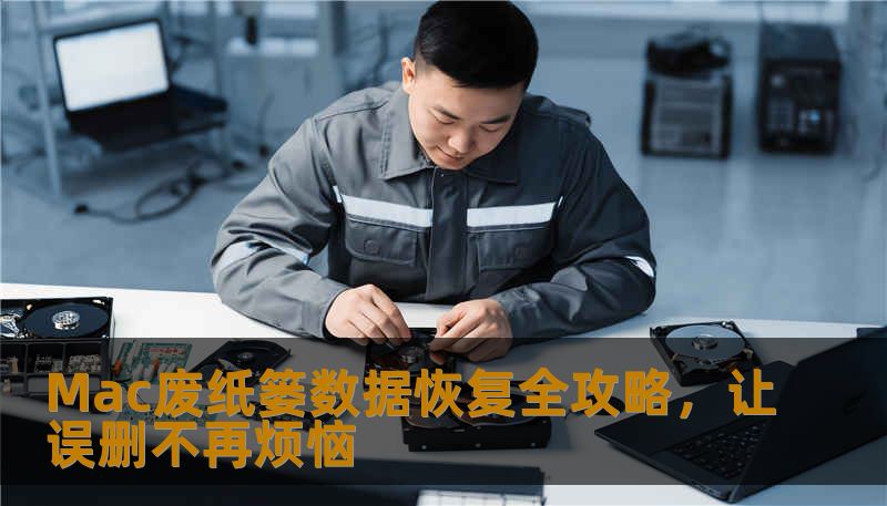 Mac废纸篓数据恢复全攻略,让误删不再烦恼 Mac废纸篓数据恢复全攻略,让误删不再烦恼
