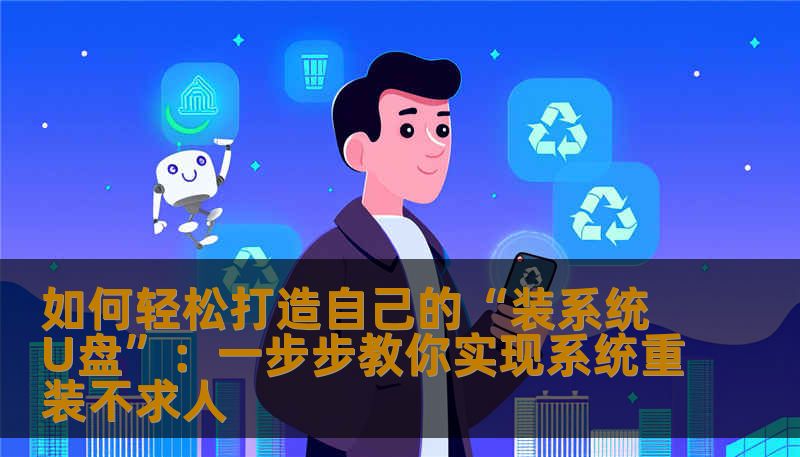 如何轻松打造自己的“装系统U盘”：一步步教你实现系统重装不求人