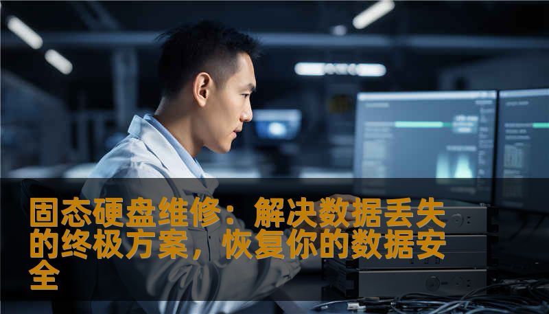 固态硬盘维修:解决数据丢失的终极方案,恢复你的数据安全 固态硬盘维修:解决数据丢失的终极方案,恢复你的数据安全