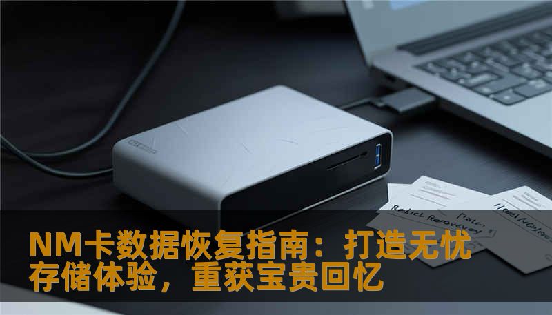 NM卡数据恢复指南：打造无忧存储体验，重获宝贵回忆