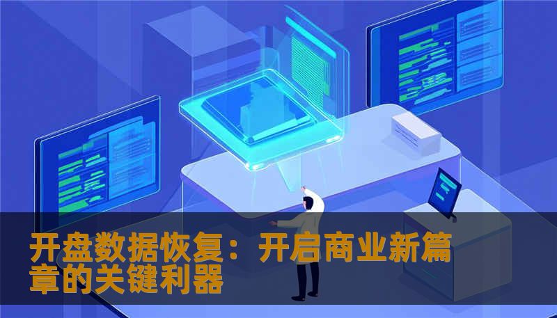 开盘数据恢复:开启商业新篇章的关键利器 开盘数据恢复:开启商业新篇章的关键利器