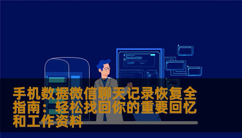 手机数据微信聊天记录恢复全指南：轻松找回你的重要回忆和工作资料