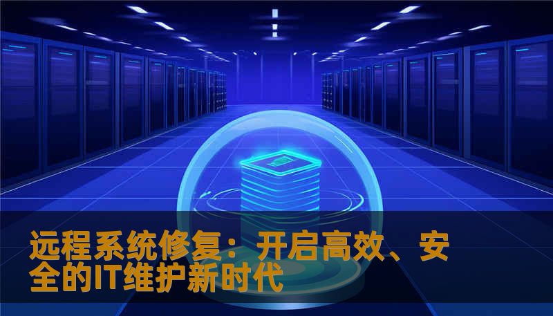 远程系统修复:开启高效、安全的IT维护新时代 远程系统修复:开启高效、安全的IT维护新时代