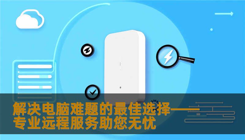 解决电脑难题的最佳选择——专业远程服务助您无忧