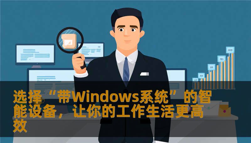 选择“带Windows系统”的智能设备，让你的工作生活更高效