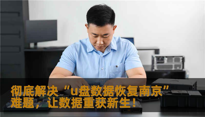 彻底解决“u盘数据恢复南京”难题，让数据重获新生！