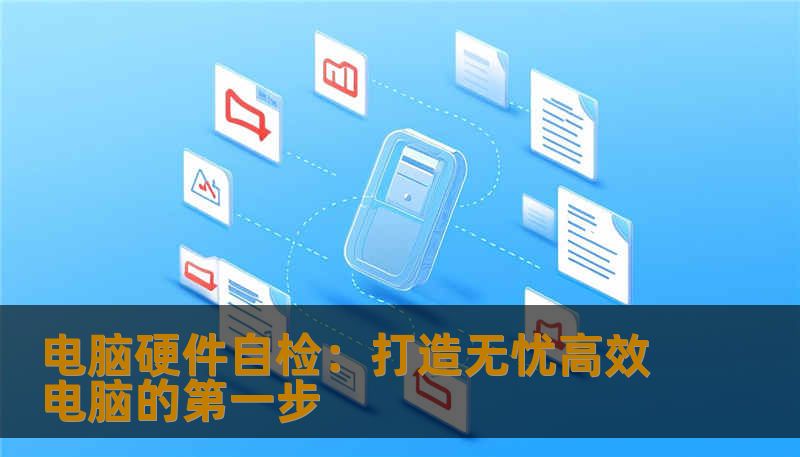 电脑硬件自检:打造无忧高效电脑的第一步 电脑硬件自检:打造无忧高效电脑的第一步