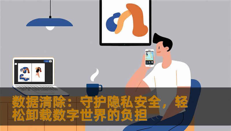 数据清除：守护隐私安全，轻松卸载数字世界的负担