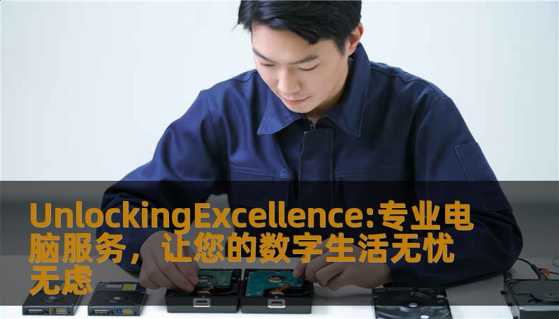 UnlockingExcellence:专业电脑服务，让您的数字生活无忧无虑