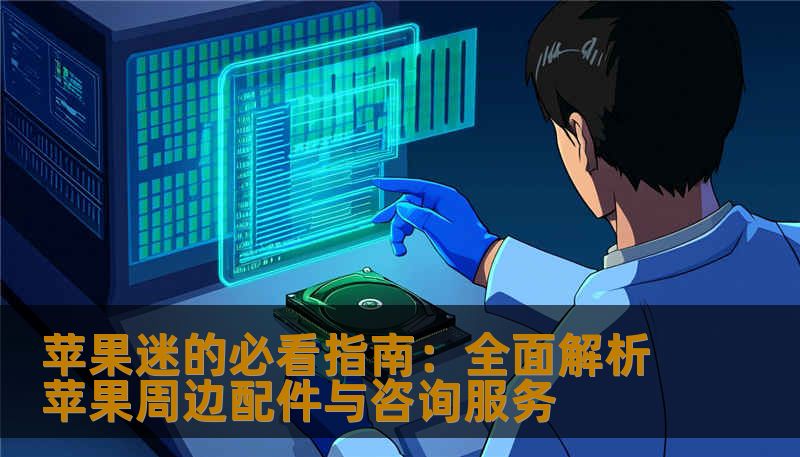 苹果迷的必看指南：全面解析苹果周边配件与咨询服务