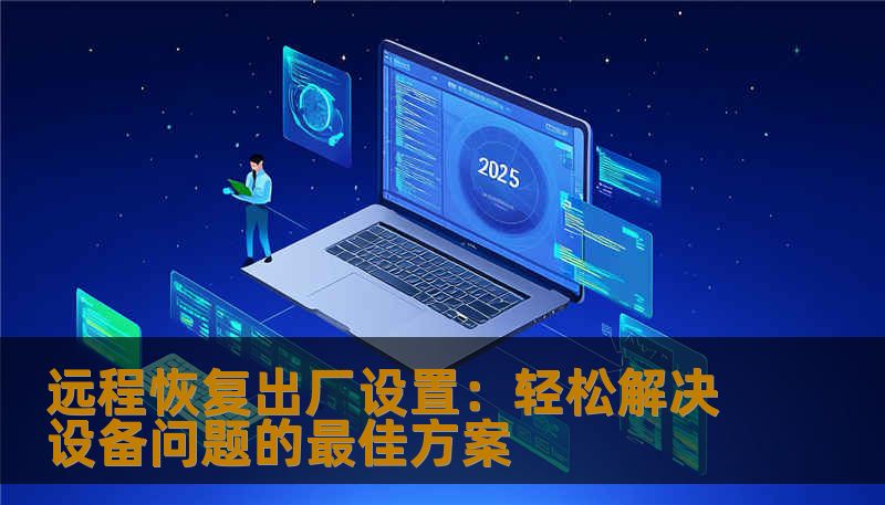 远程恢复出厂设置：轻松解决设备问题的最佳方案