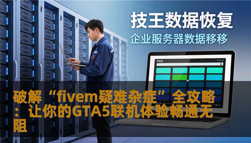 破解“fivem疑难杂症”全攻略：让你的GTA5联机体验畅通无阻