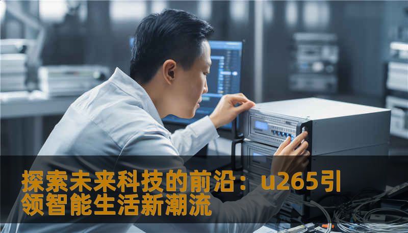 探索未来科技的前沿:u265引领智能生活新潮流 探索未来科技的前沿:u265引领智能生活新潮流