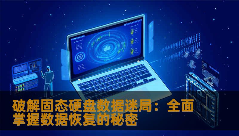 破解固态硬盘数据迷局:全面掌握数据恢复的秘密 破解固态硬盘数据迷局:全面掌握数据恢复的秘密