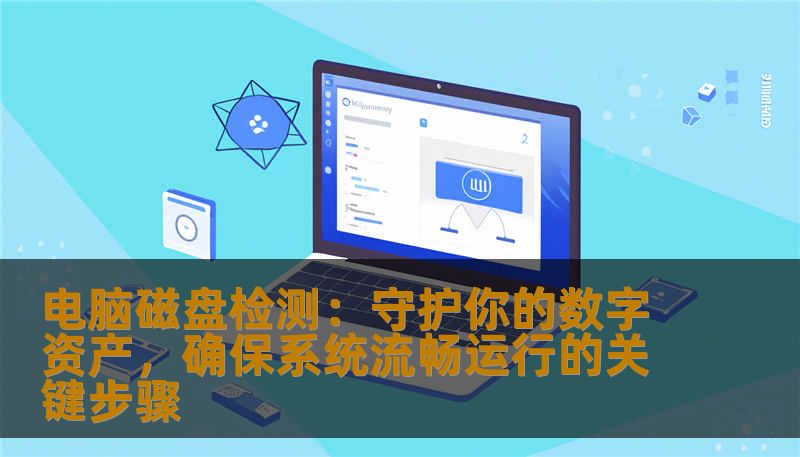 电脑磁盘检测:守护你的数字资产,确保系统流畅运行的关键步骤 电脑磁盘检测:守护你的数字资产,确保系统流畅运行的关键步骤