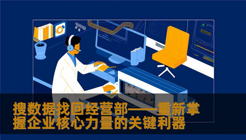 搜数据找回经营部——重新掌握企业核心力量的关键利器                    【数字时代的企业“血脉”——为什么要搜数据找回经营部？】    在当今信息技术飞速发展的背景下，企业的每一份数据都蕴藏着巨大的价值。经营数据，包括销售业绩、客户资料、供应链信息、财务报告等，构成了企业决策的重要基础。可是，数据丢失、被篡改、隐藏的情况也屡见不鲜，这不仅会导致企业陷入困境，还可能造成巨大的经济损