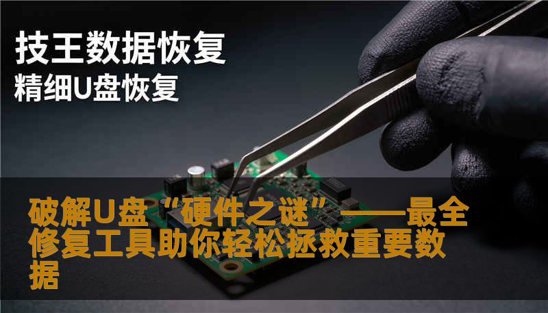 破解U盘“硬件之谜”——最全修复工具助你轻松拯救重要数据 破解U盘“硬件之谜”——最全修复工具助你轻松拯救重要数据