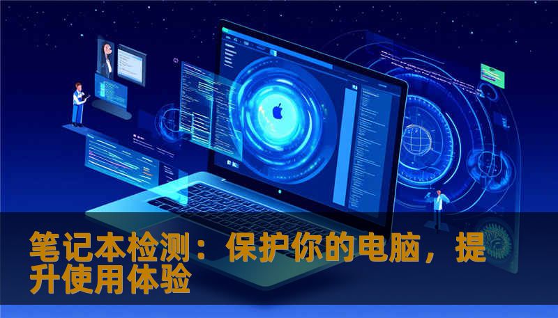 笔记本检测：保护你的电脑，提升使用体验