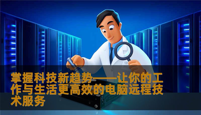 掌握科技新趋势——让你的工作与生活更高效的电脑远程技术服务 掌握科技新趋势——让你的工作与生活更高效的电脑远程技术服务