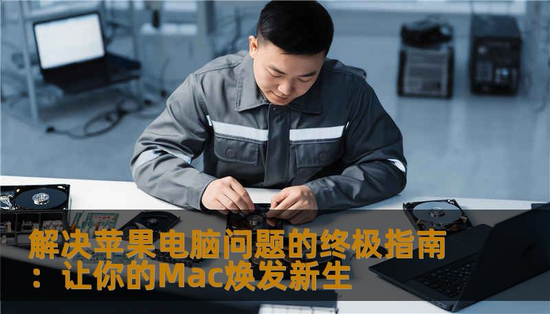 遇到苹果电脑故障？从硬件到软件，本指南帮助你全面掌握解决方案，轻松应对各种常见问题，让你的Mac再次飞扬！