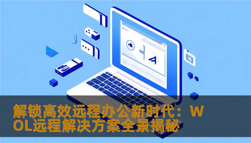 探索WOL远程技术如何改变你的工作方式，从远程唤醒到智能管理，助力企业和个人实现高效、安全的远程办公新体验。掌握WOL远程的核心优势，开启无限可能。