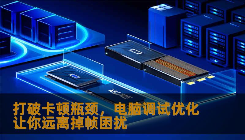探索如何通过电脑调试与优化，提升游戏体验、视频播放流畅度，避免掉帧现象，带给你畅快无阻的使用体验。本文提供专业优化方法，帮你轻松应对掉帧问题。