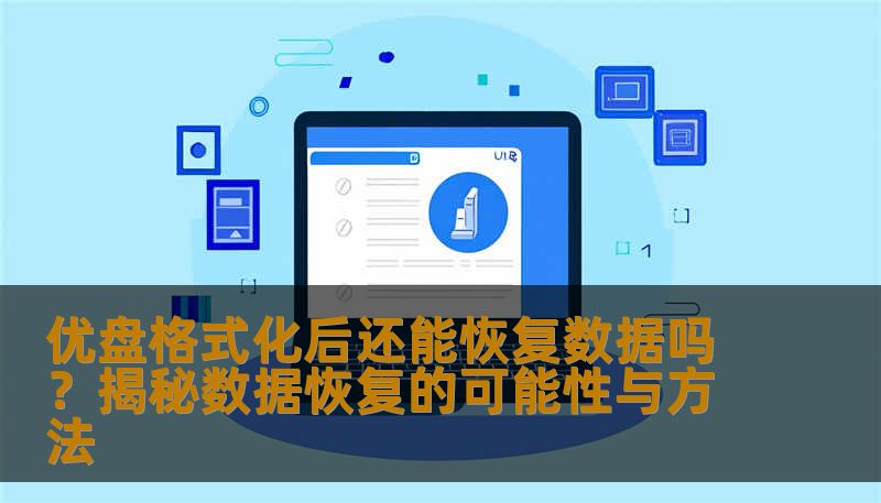 优盘误格式化导致数据丢失？别慌！本文详细解析优盘格式化后是否可以恢复，以及实用的恢复方法和注意事项，让你重拾珍贵资料。