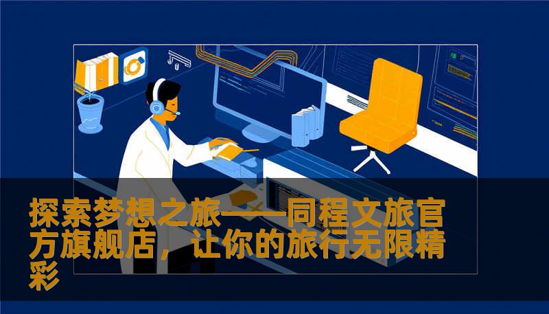 探索梦想之旅——同程文旅官方旗舰店，让你的旅行无限精彩