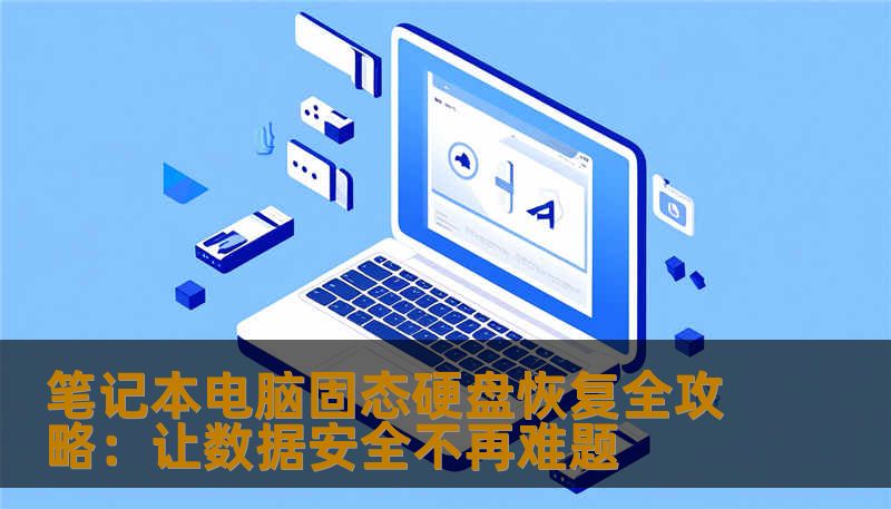 笔记本电脑固态硬盘出现数据丢失怎么办？本篇软文详尽介绍固态硬盘的恢复技术、操作流程，以及选择专业恢复软件的技巧，帮你轻松应对数据丢失危机。