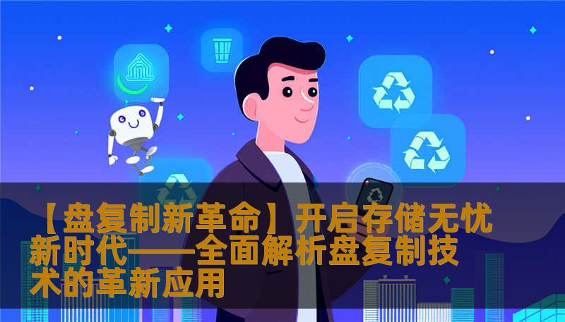 【盘复制新革命】开启存储无忧新时代——全面解析盘复制技术的革新应用                    【盘复制：存储行业的“护城河”】    在当今数据爆炸的时代，企业对数据存储的安全性、可靠性和高效性提出了更高的要求。在众多存储解决方案中，盘复制技术已成为确保数据安全的重要“护城河”。它不仅仅是一项技术，更像是一份“保险”，为企业提供多重保障，从而应对各种意外风险。    什么是盘复制？简单