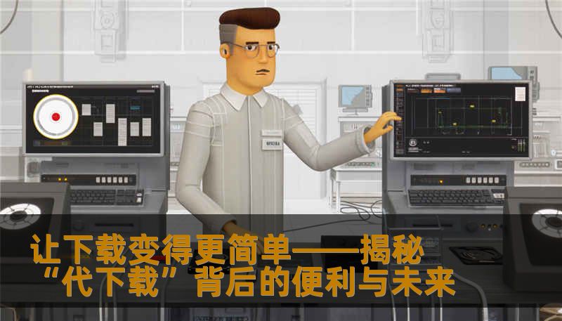 让下载变得更简单——揭秘“代下载”背后的便利与未来                    在当今互联网高速发展的时代，资源的获取已成为我们日常生活不可或缺的一部分。无论是影视剧、学术论文、教学资料，还是各种软件、游戏，用户对下载速度和资源质量的要求都在不断提高。由于网络环境的复杂性、服务器的限制以及资源源头的分散，许多用户在找资源或等待下载的过程中常常陷入苦恼。    正是在这样的背景下，“代下载