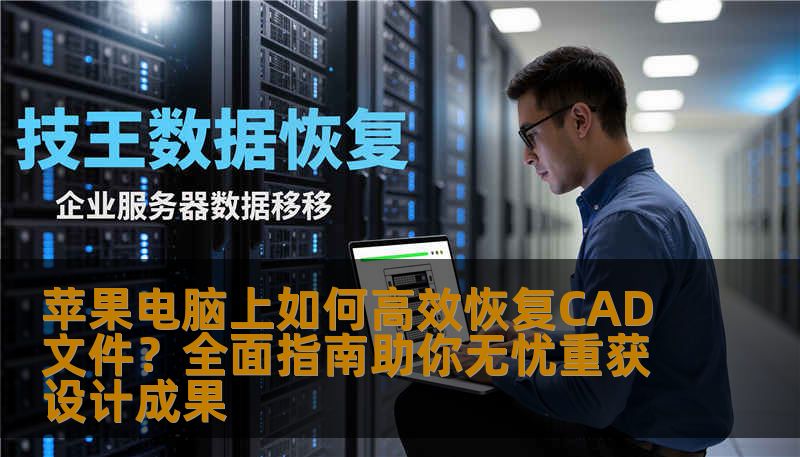 苹果电脑上如何高效恢复CAD文件？全面指南助你无忧重获设计成果