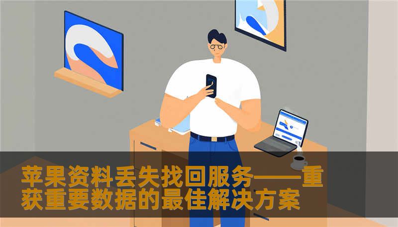 苹果资料丢失找回服务——重获重要数据的最佳解决方案
