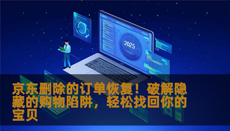 京东删除的订单恢复!破解隐藏的购物陷阱,轻松找回你的宝贝 京东删除的订单恢复!破解隐藏的购物陷阱,轻松找回你的宝贝
