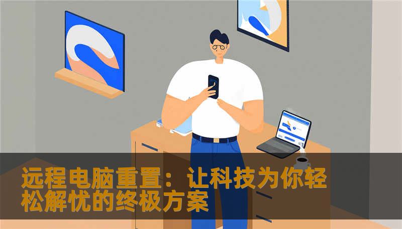 远程电脑重置:让科技为你轻松解忧的终极方案 远程电脑重置:让科技为你轻松解忧的终极方案