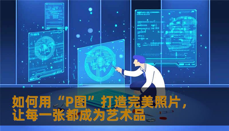 探讨如何通过“P图”技术，让照片更加完美，无论是美化外貌、增强色彩，还是修复瑕疵，都会为你带来惊艳的视觉效果。
