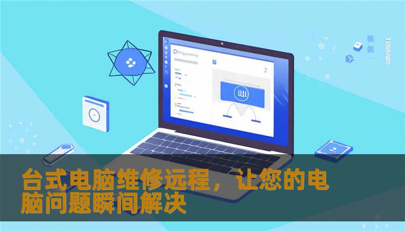 台式电脑维修远程，让您的电脑问题瞬间解决