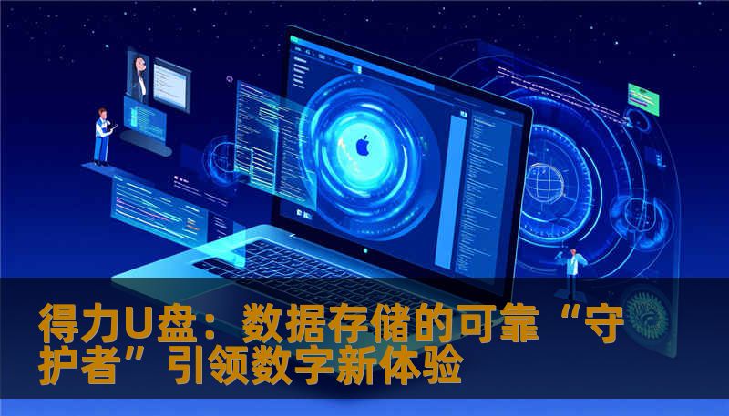 得力U盘:数据存储的可靠“守护者”引领数字新体验 得力U盘:数据存储的可靠“守护者”引领数字新体验