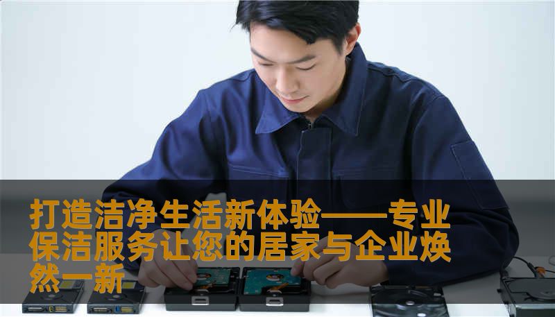 打造洁净生活新体验——专业保洁服务让您的居家与企业焕然一新 打造洁净生活新体验——专业保洁服务让您的居家与企业焕然一新