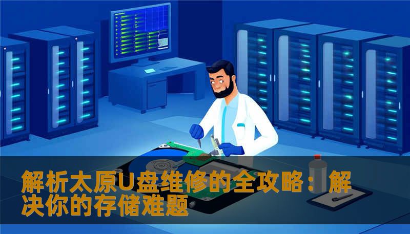 解析太原U盘维修的全攻略：解决你的存储难题