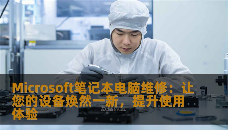 Microsoft笔记本电脑维修：让您的设备焕然一新，提升使用体验