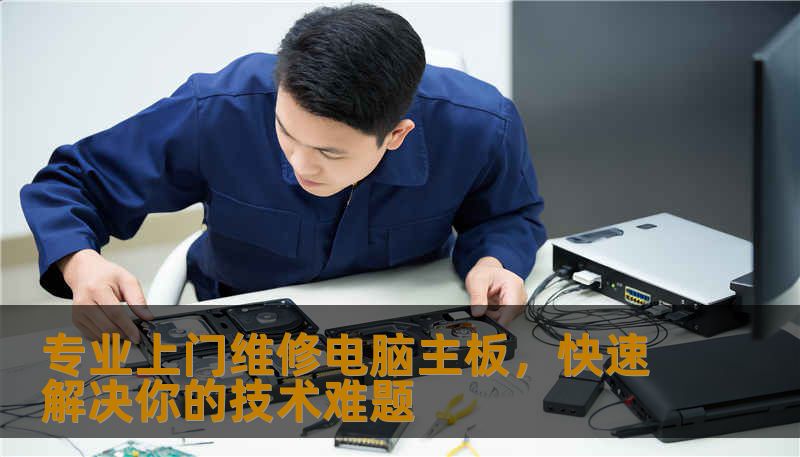 专业上门维修电脑主板,快速解决你的技术难题 专业上门维修电脑主板,快速解决你的技术难题
