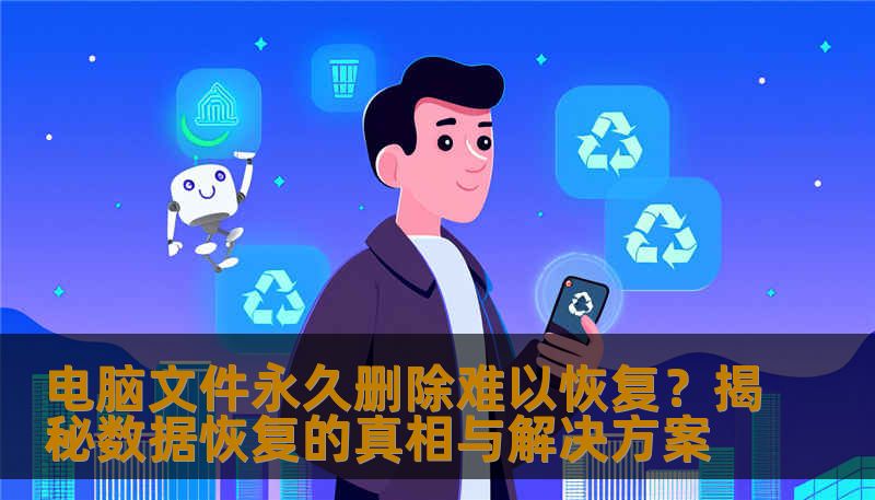 电脑文件永久删除难以恢复?揭秘数据恢复的真相与解决方案 电脑文件永久删除难以恢复?揭秘数据恢复的真相与解决方案